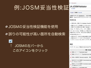例:JOSM妥当性検証


JOSMの妥当性検証機能を使用

誤りの可能性が高い箇所を自動検索


↑ JOSMの左バーから
 このアイコンをクリック
 