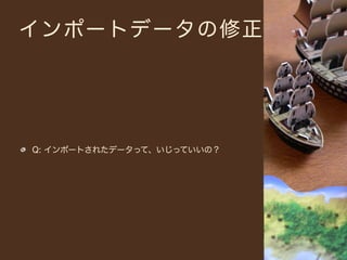 インポートデータの修正




Q: インポートされたデータって、いじっていいの？
 