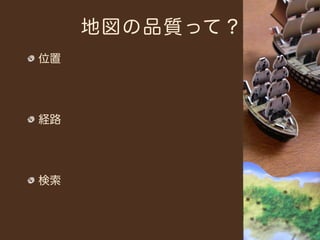 地図の品質って？
位置




経路




検索
 