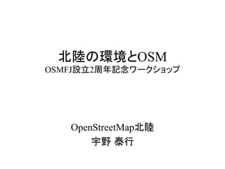 北陸の環境とOSM
OSMFJ設立2周年記念ワークショップ	




   OpenStreetMap北陸
       宇野 泰行	
 