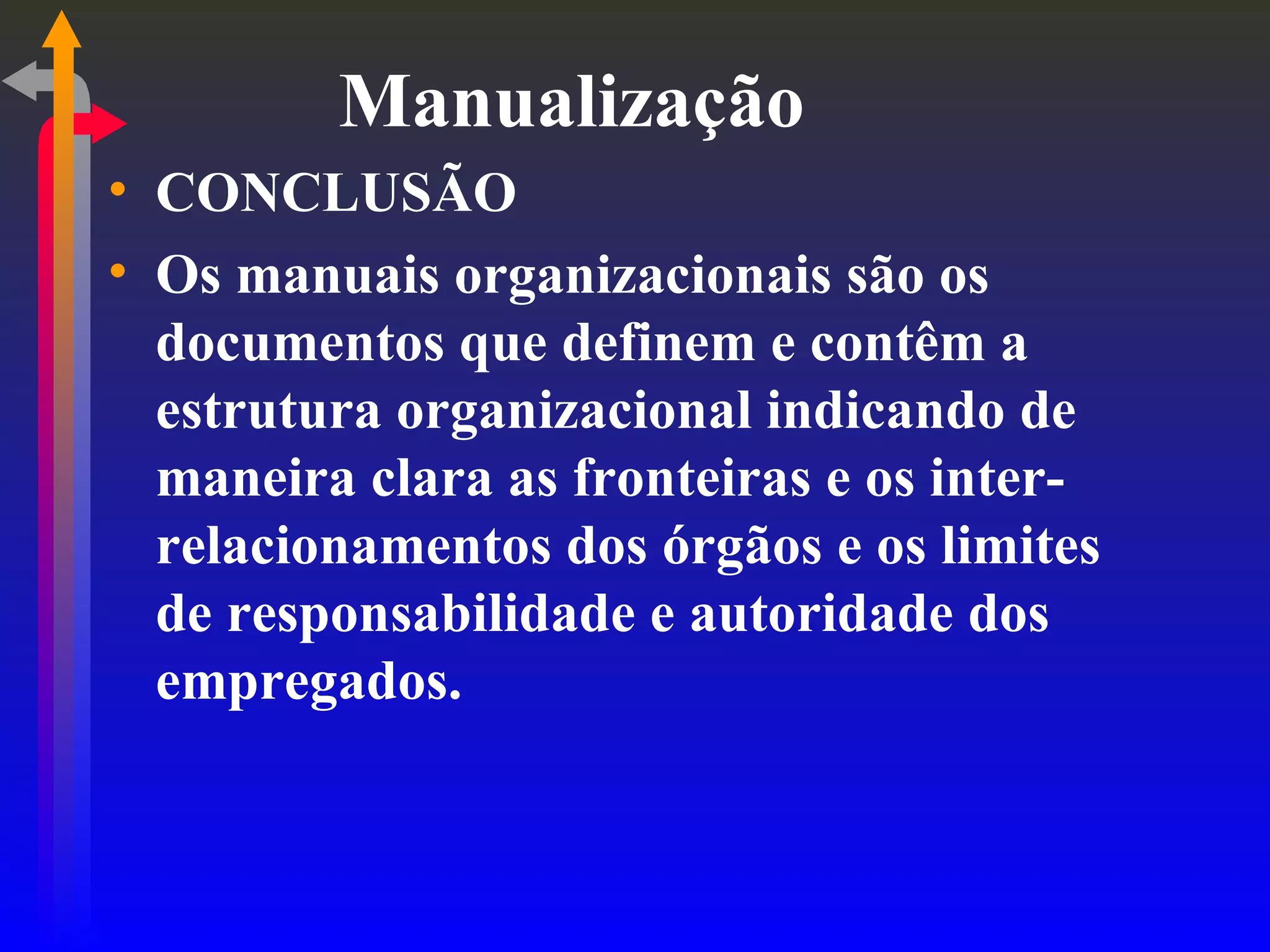 Manualização CONCLUSÃO Os manuais organizacionais são os documentos que definem e contêm a estrutura organizacional indicando de maneira clara as fronteiras e os inter-relacionamentos dos órgãos e os limites de responsabilidade e autoridade dos empregados. 