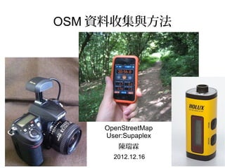OSM 資料收集與方法




    OpenStreetMap
    User:Supaplex
       陳瑞霖
      2012.12.16
 