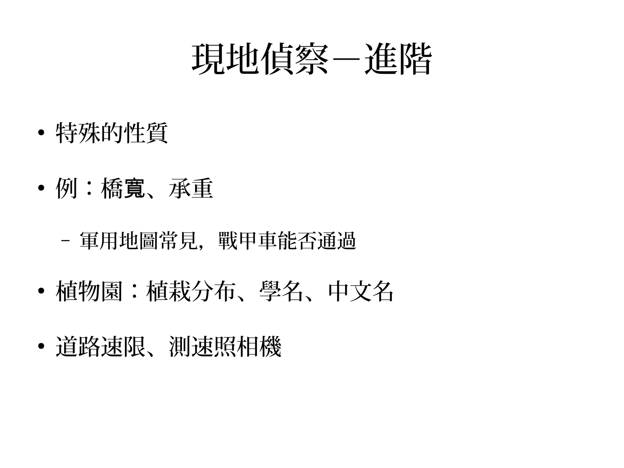 現地偵察－進階
●
特殊的性質
●
例：橋 、承重寬
– 軍用地圖常見，戰甲車能否通過
●
植物園：植栽分布、學名、中文名
●
道路速限、測速照相機
 