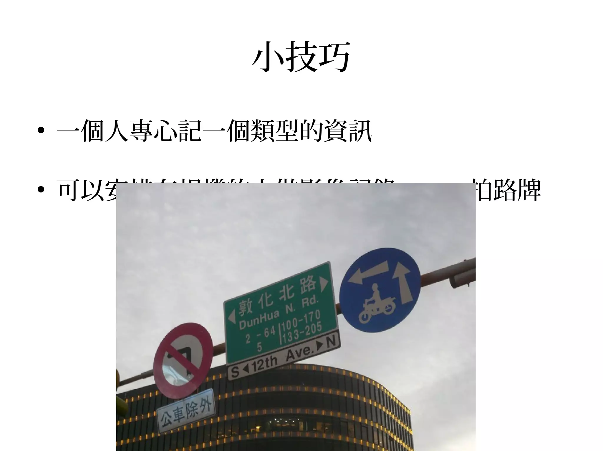 小技巧
●
一個人專心記一個類型的資訊
●
可以安排有相機的人做影像記錄， ex: 拍路牌
 