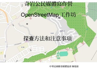 奇岩公民媒體寫作營
OpenStreetMap 工作坊
探 方法和注意事項查
中華民國維基媒體協會 陳瑞霖
 