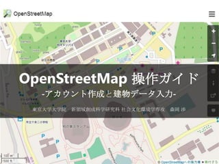 OpenStreetMap 操作ガイド１ -アカウント作成と建物データ入力- 東京大学大学院 新領域創成科学研究科 社会文化環境学専攻 森岡 渉  