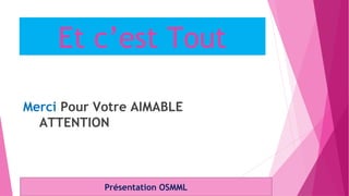 Et c’est Tout
Merci Pour Votre AIMABLE
ATTENTION
Présentation OSMML
 