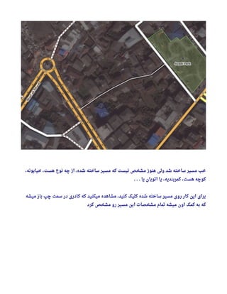 ، ‫خیابونه‬ ، ‫هست‬ ‫نوع‬ ‫چه‬ ‫از‬ ، ‫شده‬ ‫ساخته‬ ‫مسیر‬ ‫که‬ ‫نیست‬ ‫مشخص‬ ‫هنوز‬ ‫ولی‬ ‫شد‬ ‫ساخته‬ ‫مسیر‬ ‫خب‬
‫یا‬ ‫اتوبان‬ ‫یا‬ ، ‫کمربندیه‬ ، ‫هست‬ ‫کوچه‬. . .
‫میشه‬ ‫باز‬ ‫چپ‬ ‫سمت‬ ‫در‬ ‫کادری‬ ‫که‬ ‫میکنید‬ ‫مشاهده‬ ، ‫کنید‬ ‫کلیک‬ ‫شده‬ ‫ساخته‬ ‫مسیر‬ ‫روی‬ ‫کار‬ ‫این‬ ‫برای‬
‫کرد‬ ‫مشخص‬ ‫رو‬ ‫مسیر‬ ‫این‬ ‫مشخصات‬ ‫تمام‬ ‫میشه‬ ‫اون‬ ‫کمک‬ ‫به‬ ‫که‬
 