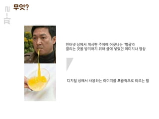 짜-ㄹ 무엇?
인터넷 상에서 게시판 주제에 어긋나는 '뻘글’이
잘리는 것을 방지하기 위해 글에 넣었던 이미지나 영상
디지털 상에서 사용하는 이미지를 포괄적으로 이르는 말
 