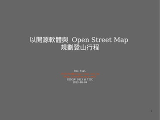 1
以開源軟體與 Open Street Map
規劃登山行程
Rex Tsai
chihchun@kalug.linux.org.tw
http://nutsfactory.net/
COSCUP 2013 @ TICC
2013-08-04
 