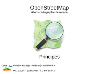 OpenStreetMap 
Allons cartographier le monde 
Principes 
Frédéric Rodrigo <frederic@carte-libre.fr> 
06/11/2014 – (c)left 2014 - CC-BY-SA v4.0 
 