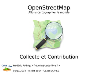 OpenStreetMap 
Allons cartographier le monde 
Collecte et Contribution 
Frédéric Rodrigo <frederic@carte-libre.fr> 
06/11/2014 – (c)left 2014 - CC-BY-SA v4.0 
 