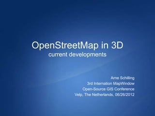 OpenStreetMap in 3D
   current developments


                                 Arne Schilling
                   3rd Internation MapWindow
                Open-Source GIS Conference
            Velp, The Netherlands, 06/26/2012
 