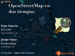 OpenStreetMap en dos tiempos Iván García ITI UPV [email_address] Jorge Sanz Prodevelop [email_address] 25 de julio – Alfara del Patriarca 