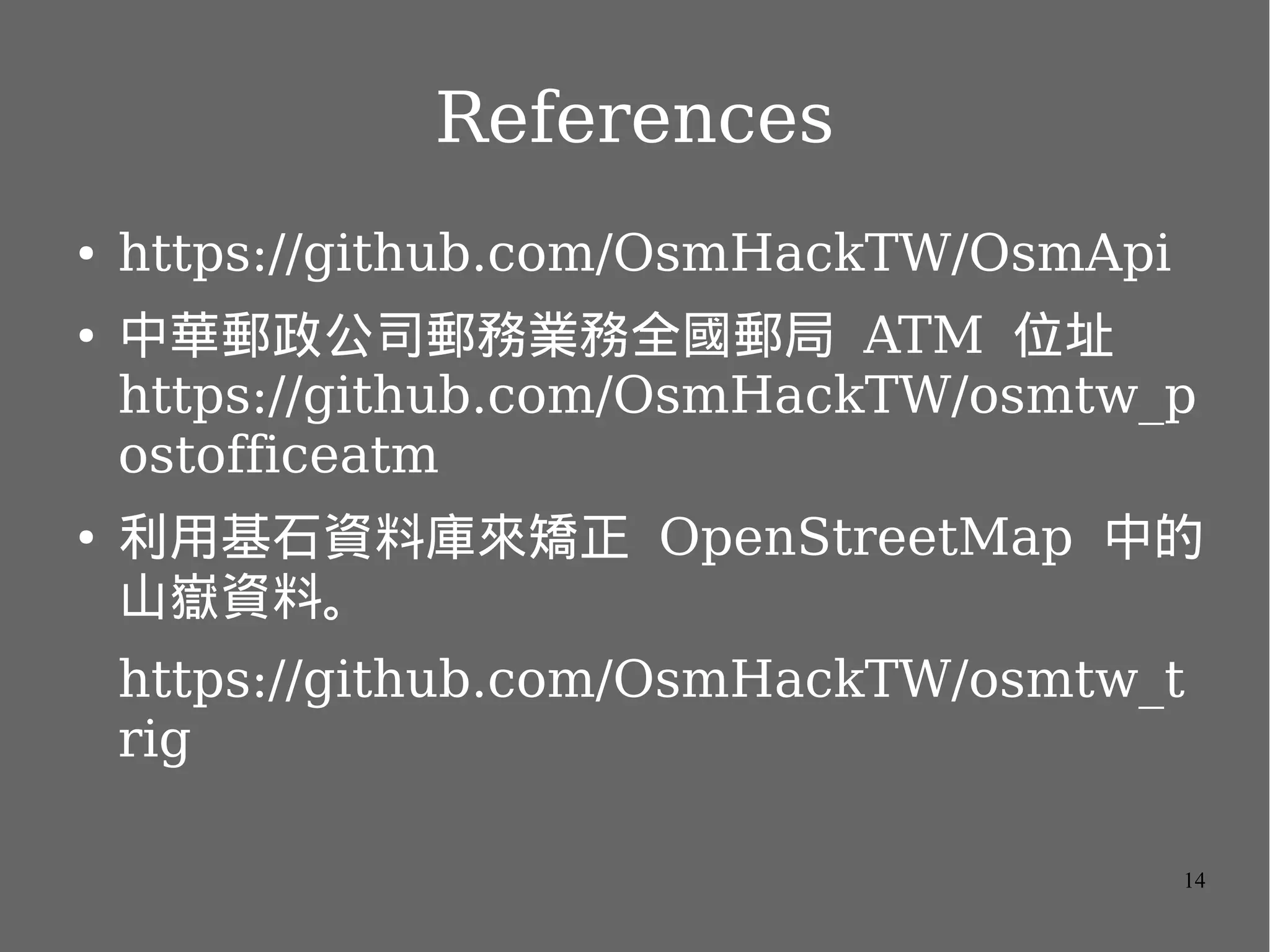 References
●

●

●

https://github.com/OsmHackTW/OsmApi
中華郵政公司郵務業務全國郵局 ATM 位址
https://github.com/OsmHackTW/osmtw_p
ostofficeatm
利用基石資料庫來矯正 OpenStreetMap 中的
山嶽資料。
https://github.com/OsmHackTW/osmtw_t
rig
14

 