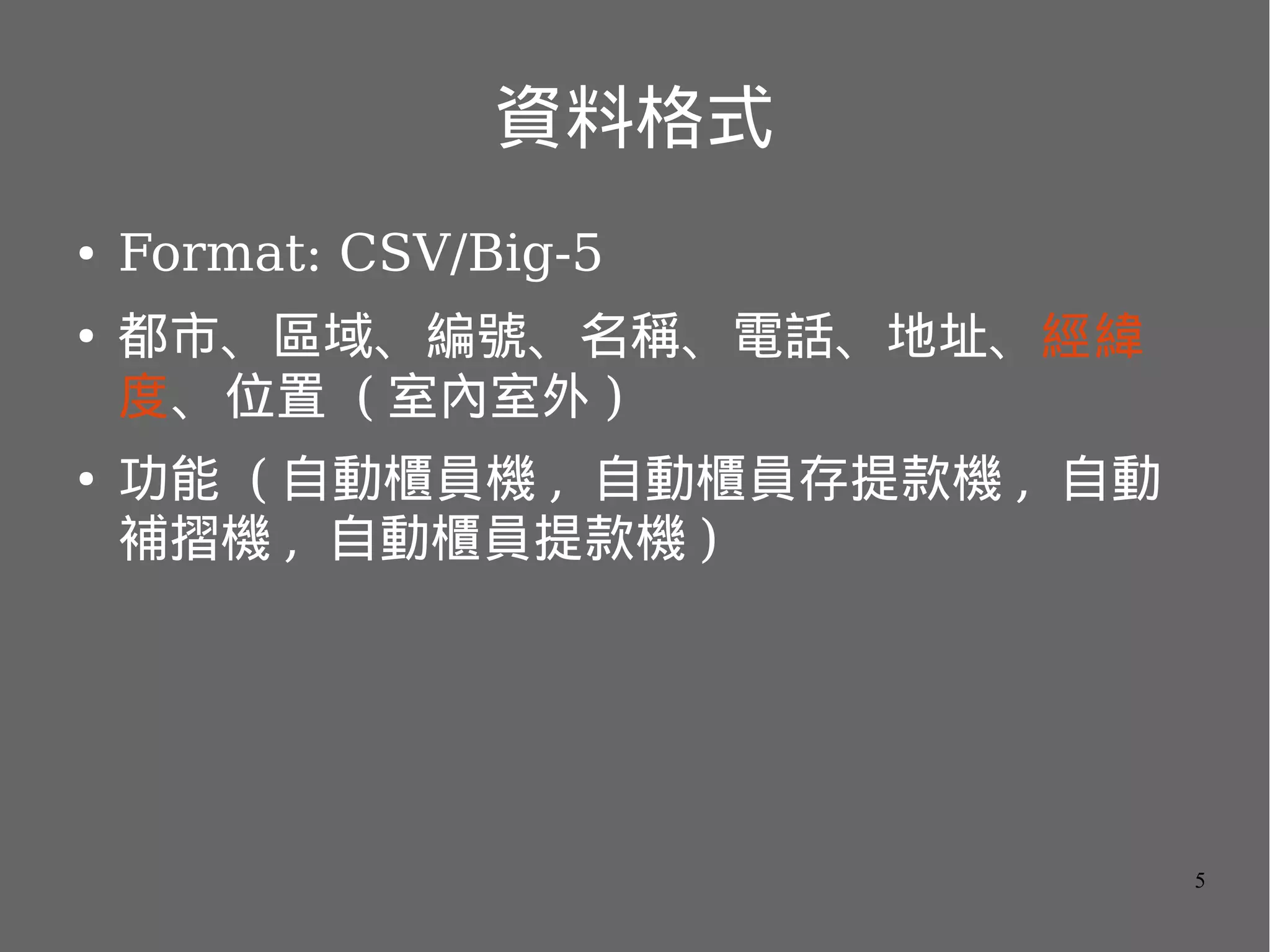 資料格式
●

●

●

Format: CSV/Big-5
都市、區域、編號、名稱、電話、地址、經緯
度、 位置 ( 室內室外 )
功能 ( 自動櫃員機 , 自動櫃員存提款機 , 自動
補摺機 , 自動櫃員提款機 )

5

 