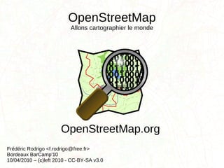 OpenStreetMap Allons cartographier le monde Frédéric Rodrigo <f.rodrigo  free.fr> Bordeaux BarCamp'10 10/04/2010 – (c)left 2010 - CC-BY-SA v3.0 OpenStreetMap.org @ 