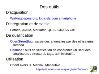Présentation Tout le monde doit pouvoir contribuer Avec du papier, un crayon, une appareil photo, un GPS Wiki Cartographique CrowdSourcing 