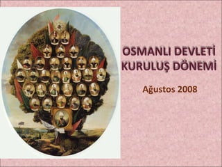 Ağustos 2008 OSMANLI DEVLETİ KURULUŞ DÖNEMİ 