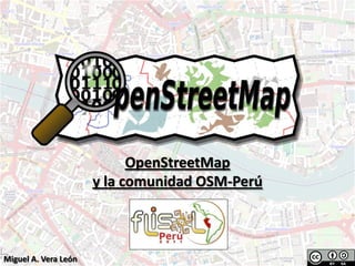 OpenStreetMap
                      y la comunidad OSM-Perú



Miguel A. Vera León
 