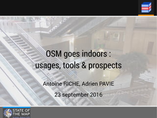 OSM goes indoors :
usages, tools & prospects
Antoine RICHE, Adrien PAVIE
23 september 2016
 
