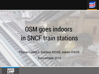 OSM goes indoors
in SNCF train stations
Florian LAINEZ, Antoine RICHE, Adrien PAVIE
4 november 2016
 