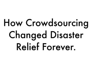 How Crowdsourcing
 Changed Disaster
  Relief Forever.
 