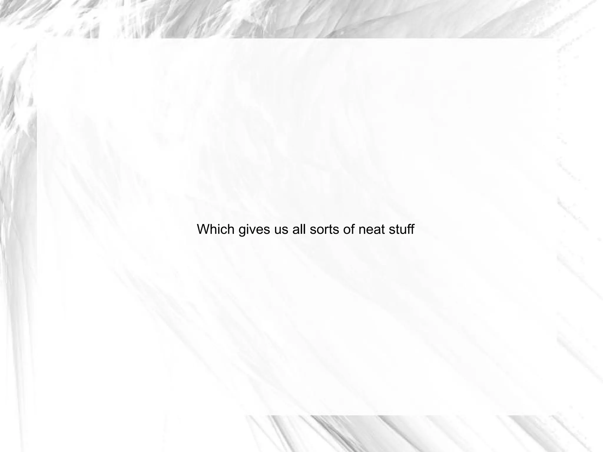 Which gives us all sorts of neat stuff
 