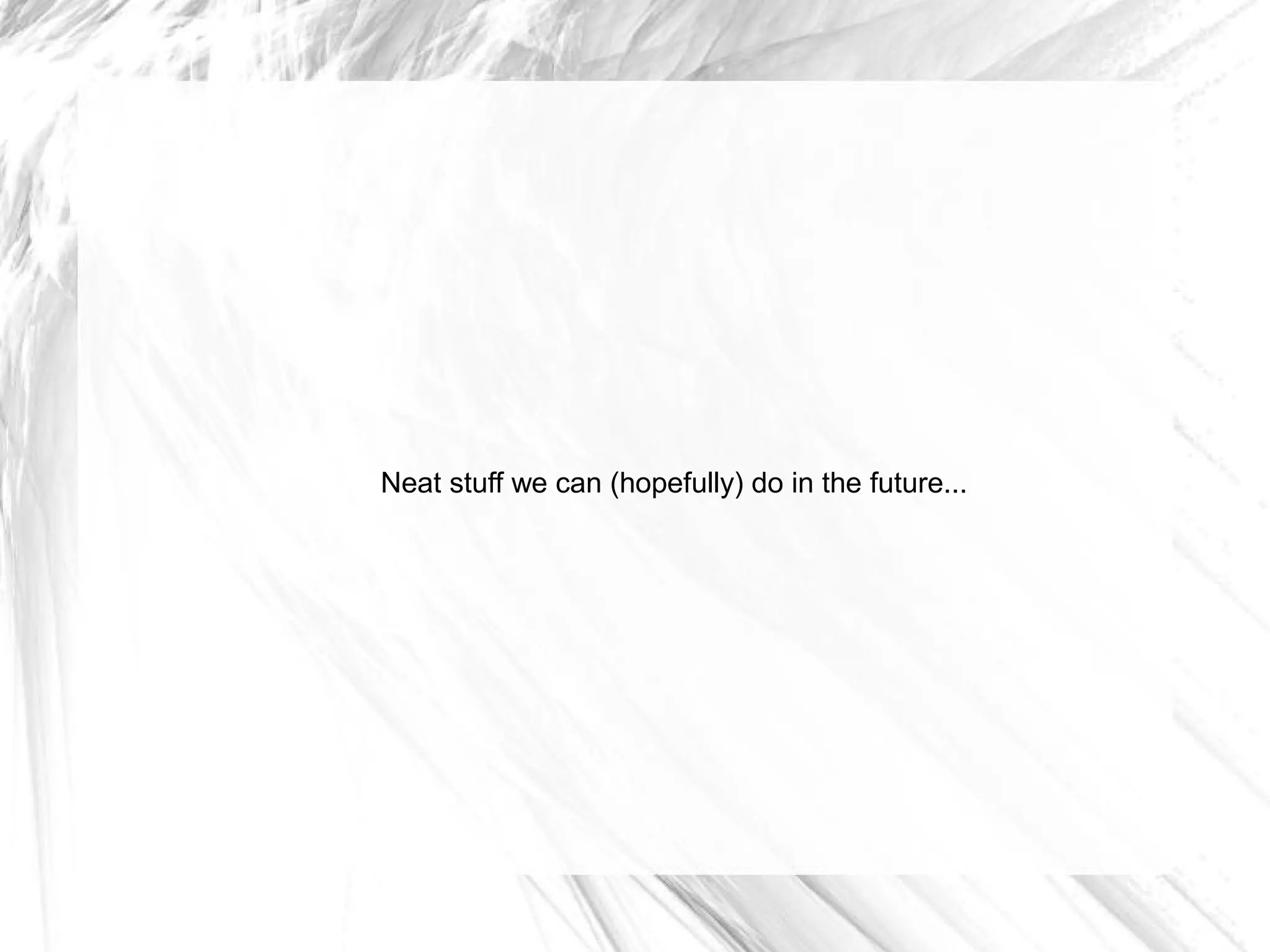 Neat stuff we can (hopefully) do in the future...
 