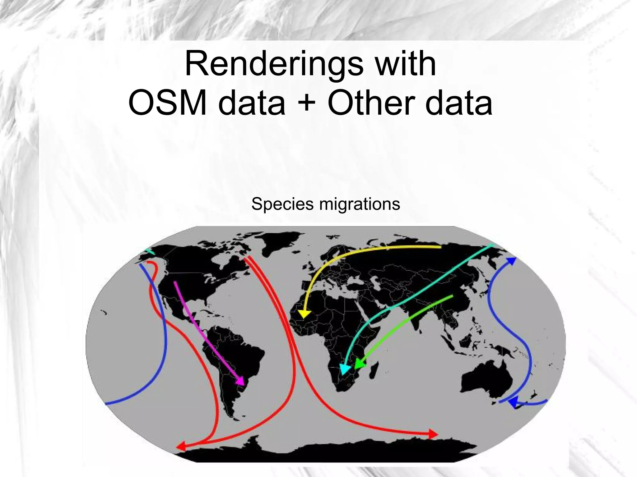 Renderings with
OSM data + Other data

       Species migrations
 