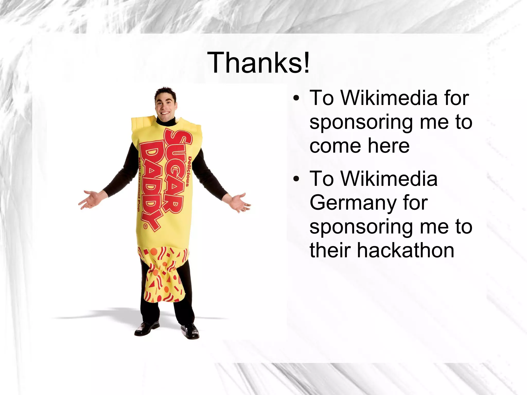 Thanks!
     ●   To Wikimedia for
         sponsoring me to
         come here
     ●   To Wikimedia
         Germany for
         sponsoring me to
         their hackathon
 