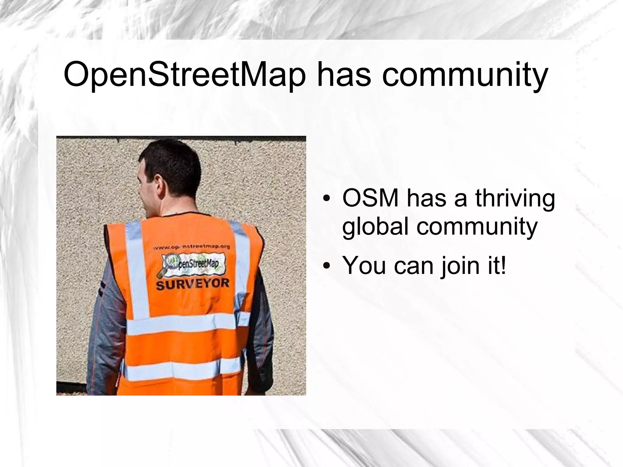 OpenStreetMap has community


              ●   OSM has a thriving
                  global community
              ●   You can join it!
 