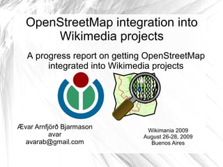 OpenStreetMap integration into
      Wikimedia projects
   A progress report on getting OpenStreetMap
        integrated into Wikimedia projects




Ævar Arnfjörð Bjarmason        Wikimania 2009
          avar                August 26-28, 2009
  avarab@gmail.com              Buenos Aires
 