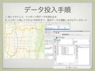 データ投入手順 
1. 別レイヤとして、インポート用データを読み込み 
2. インポート用レイヤから1市町村ずつ、既存データと調整しながらアップロード 
 