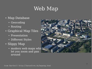 2
Web Map
● Map Database
● Geocoding
● Routing
● Graphical Map Tiles
● Presentation
● Different Styles
● Slippy Map
● mode...