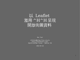 1
以 Leaflet
濫用 ^H^H 呈現
開放街圖資料
Rex Tsai
chihchun@kalug.linux.org.tw
http://nutsfactory.net/
OpenStreetMap Taiwan - Webinar #6
2014-03-18
 