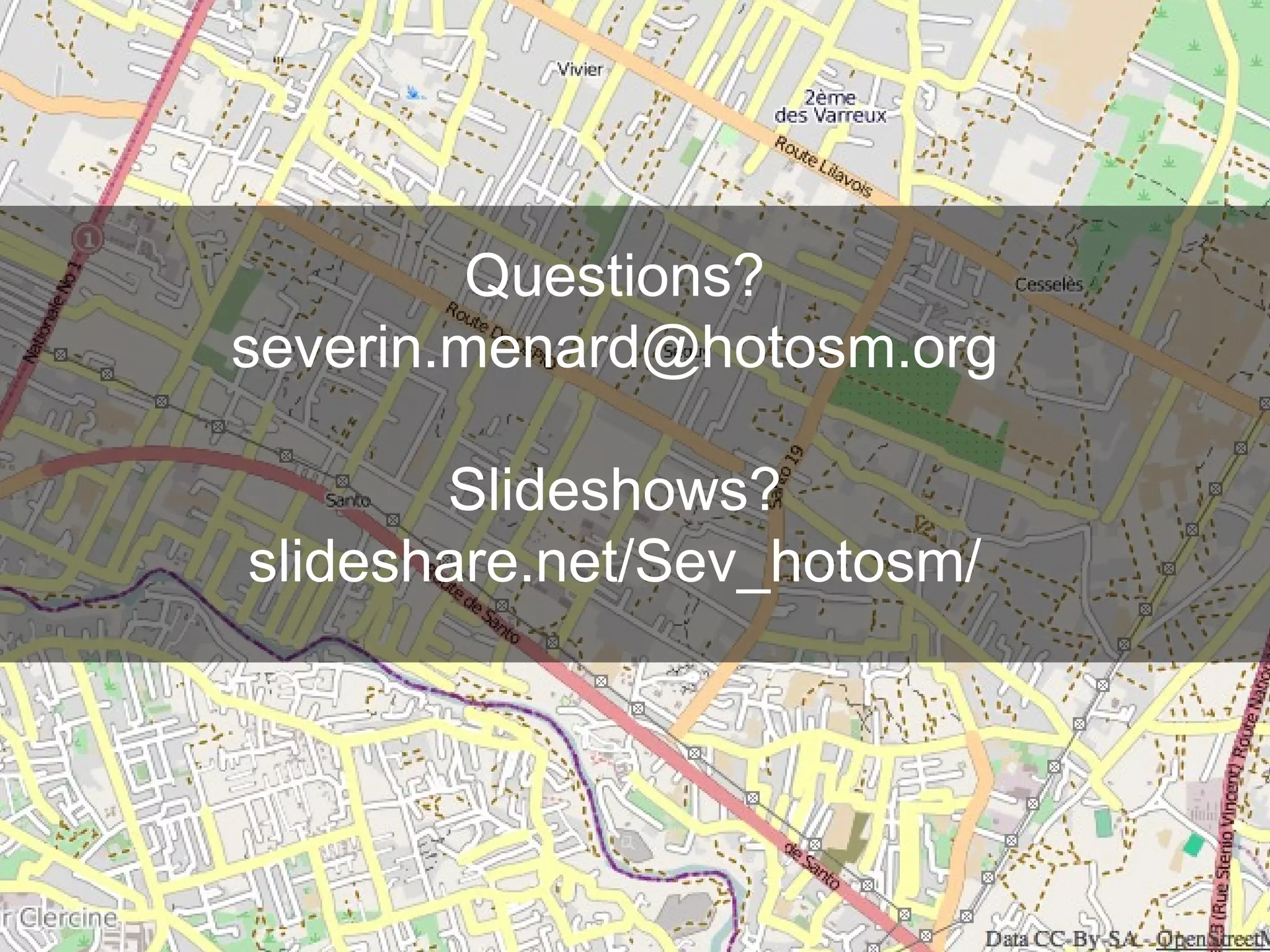 Questions?
severin.menard@hotosm.org
Slideshows?
slideshare.net/Sev_hotosm/

 