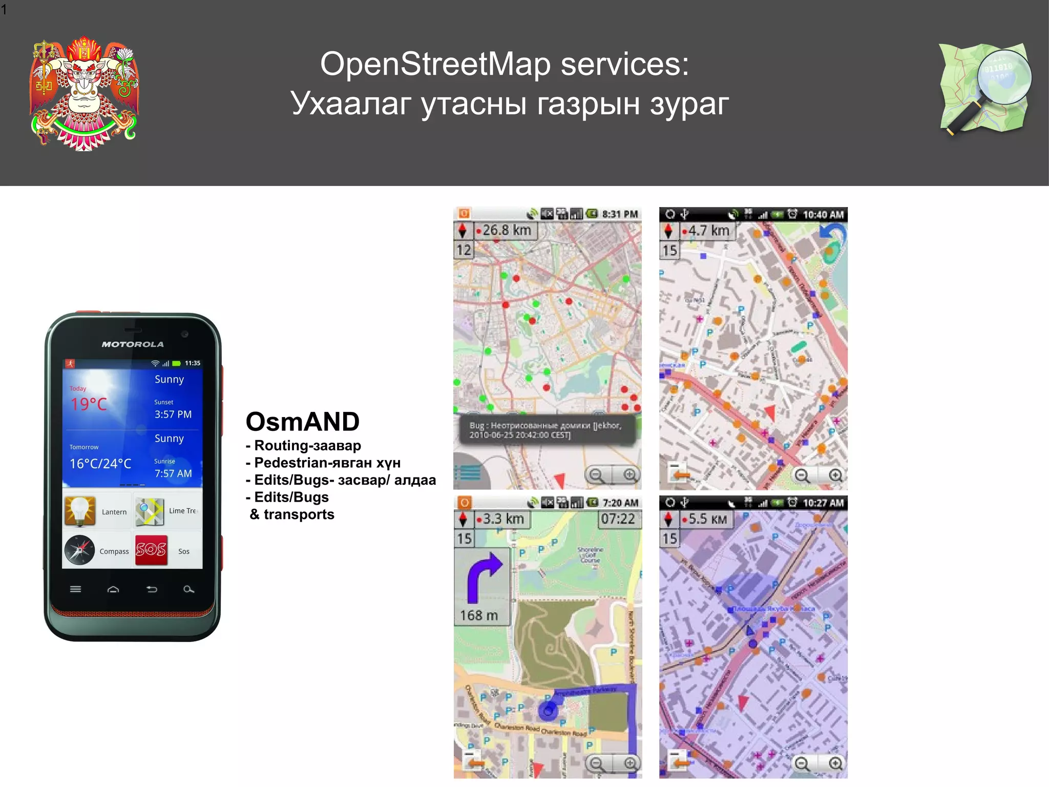 1

OpenStreetMap services:
Ухаалаг утасны газрын зураг

OsmAND
- Routing-заавар
- Pedestrian-явган хүн
- Edits/Bugs- засвар/ алдаа
- Edits/Bugs
& transports

 