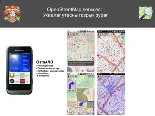 1

OpenStreetMap services:
Ухаалаг утасны газрын зураг

OsmAND
- Routing-заавар
- Pedestrian-явган хүн
- Edits/Bugs- засвар/ алдаа
- Edits/Bugs
& transports

 