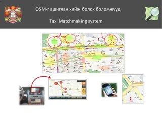 1

OSM-г ашиглан хийж болох боломжууд
Taxi Matchmaking system

 