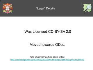 1

“Legal” Details

Was Licensed CC-BY-SA 2.0
Moved towards ODbL
Kate Chapman's article about OdbL:
http://www.maploser.com/2012/03/03/odbl-what-the-heck-can-you-do-with-it/

 