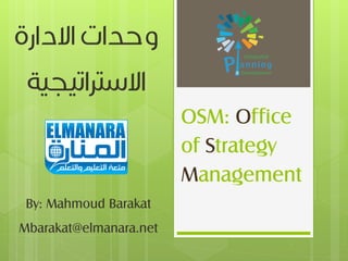 OSM: Office
                        of Strategy
                        Management
 By: Mahmoud Barakat
Mbarakat@elmanara.net
 
