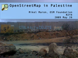 OpenStreetMap in Palestine
       Mikel Maron, OSM Foundation
                              N2Y4
                       2009 May 26
 