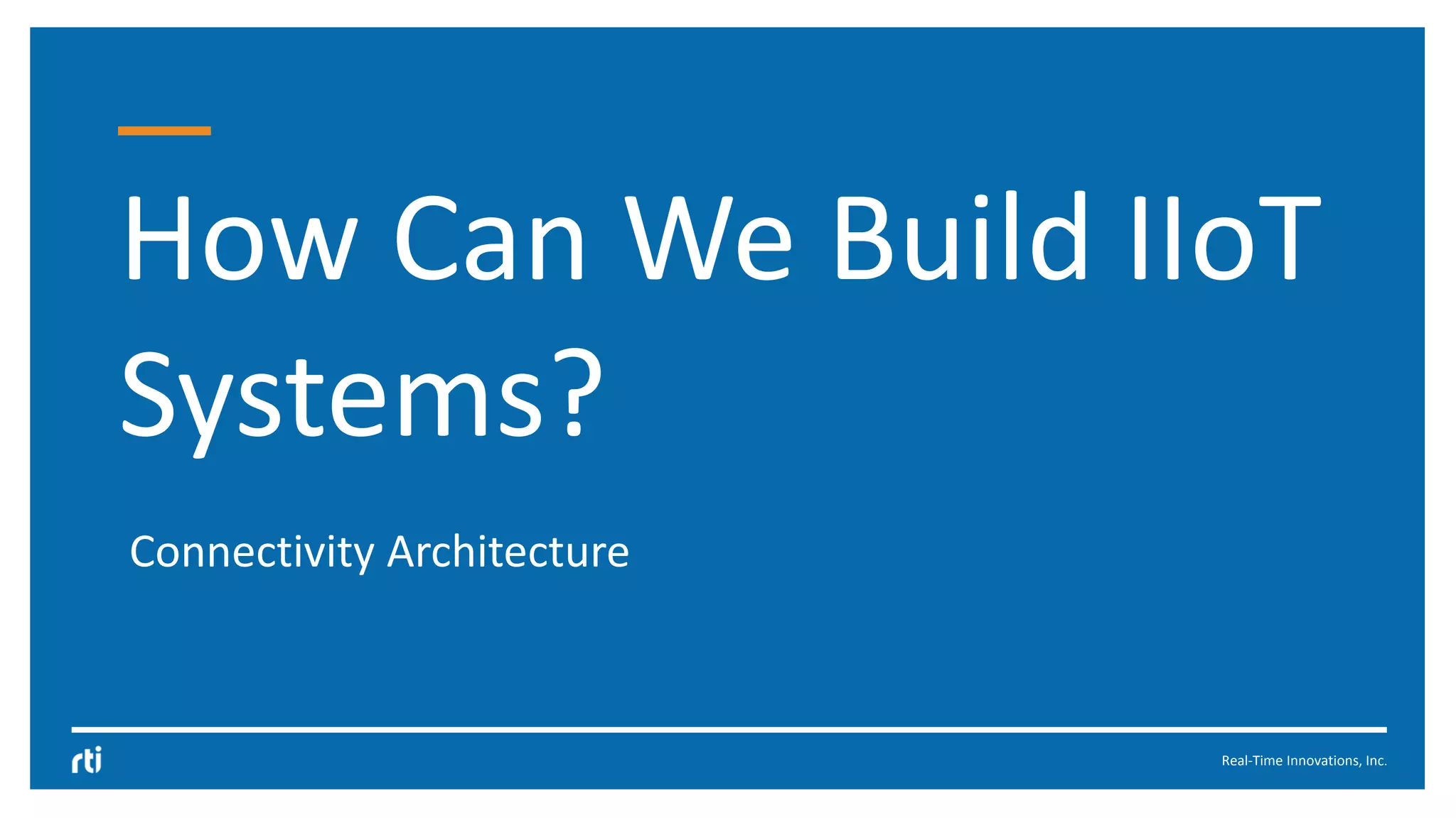 Real-Time Innovations, Inc.
How Can We Build IIoT
Systems?
Connectivity Architecture
 