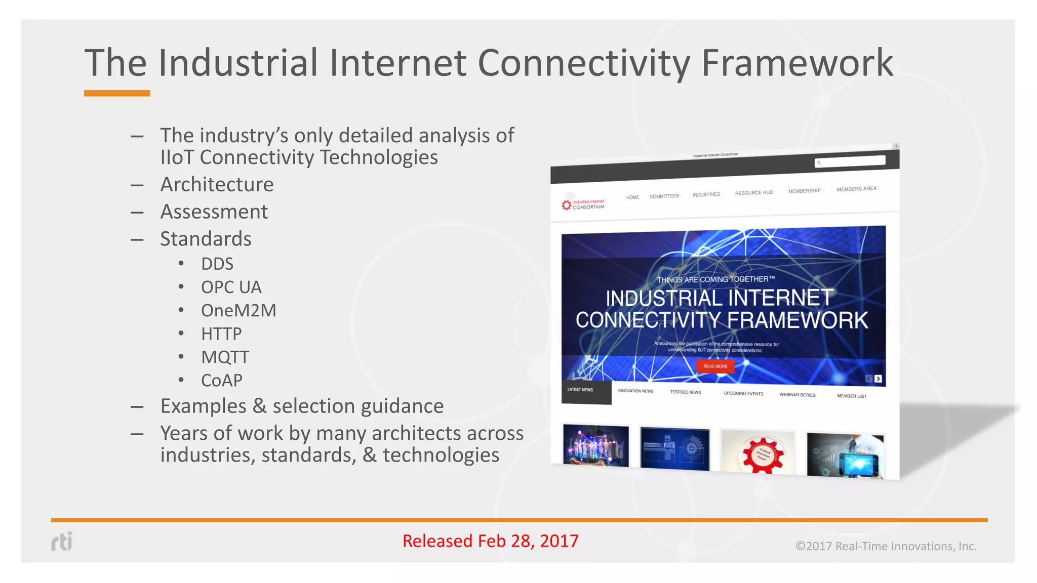 The Industrial Internet Connectivity Framework
– The industry’s only detailed analysis of
IIoT Connectivity Technologies
– Architecture
– Assessment
– Standards
• DDS
• OPC UA
• OneM2M
• HTTP
• MQTT
• CoAP
– Examples & selection guidance
– Years of work by many architects across
industries, standards, & technologies
©2017 Real-Time Innovations, Inc.Released Feb 28, 2017
 