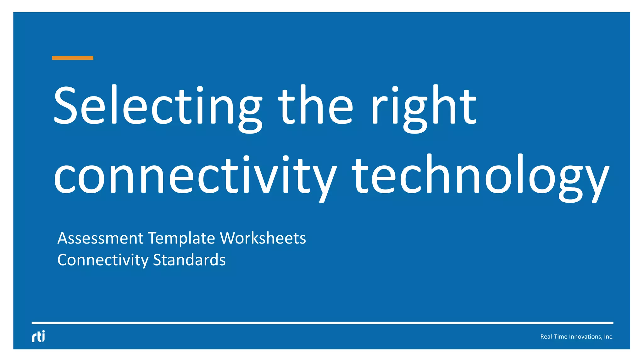 Real-Time Innovations, Inc.
Selecting the right
connectivity technology
Assessment Template Worksheets
Connectivity Standards
 