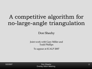 A competitive algorithm for no-large-angle triangulation Don Sheehy Joint work with Gary Miller and Todd Phillips To appear at ICALP 2007 