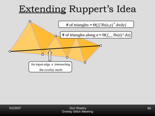 Extending  Ruppert’s Idea An input edge  e  intersecting  the overlay mesh # of triangles along  e  =   ( s z 2  e  lfs(z) -1  dz) # of triangles =   ( ss  lfs(x,y) -2  dxdy) 