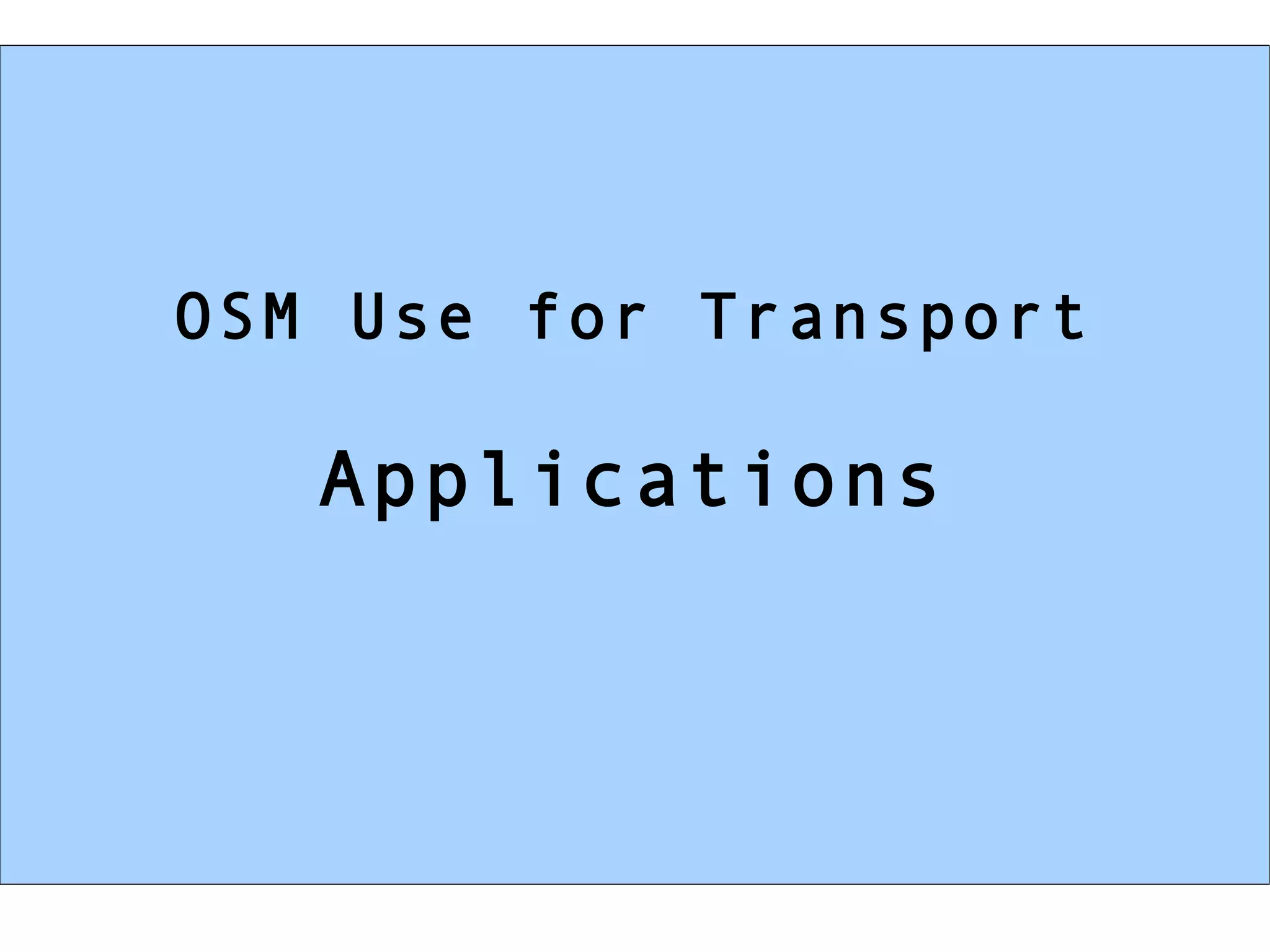 OSM Use for Transport

   Applications
 