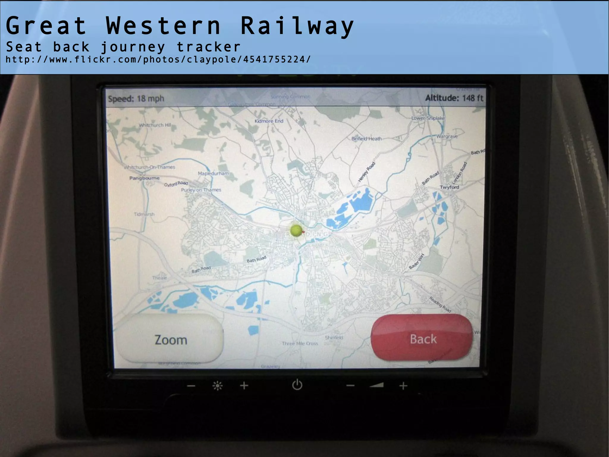 Great Western Railway
Seat back journey tracker
http://www.flickr.com/photos/claypole/4541755224/
 